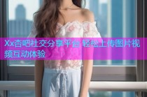 Xx杏吧社交分享平台 轻松上传图片视频互动体验