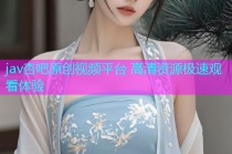 jav杏吧原创视频平台 高清资源极速观看体验