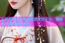 上海杏吧论坛精选资源交流平台，快速预约高质服务体验