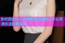 影吧图吧华人杏吧影视资源聚合平台高清极速观看体验