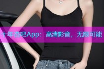 十年杏吧App：高清影音，无限可能