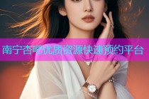 南宁杏吧优质资源快速预约平台