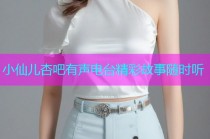 小仙儿杏吧有声电台精彩故事随时听