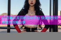 p5杏喜欢龙司吧互动平台 快速提升好感度与攻略分享