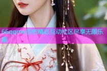 66qqme杏吧精彩互动社区尽享无限乐趣