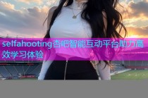 selfahooting杏吧智能互动平台助力高效学习体验