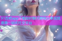91杏吧app下载即时聊天群组分享视频语音一站式社交平台