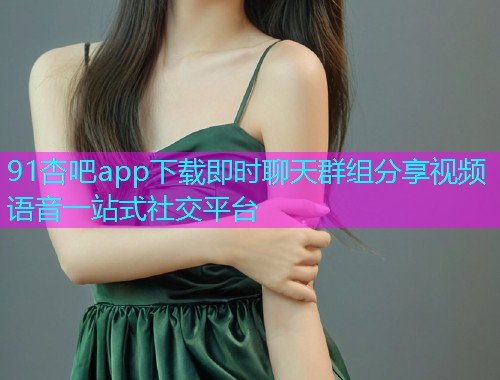 91杏吧app下载即时聊天群组分享视频语音一站式社交平台  第2张