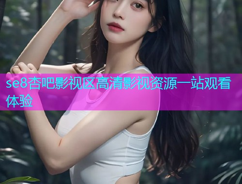 se8杏吧影视区高清影视资源一站观看体验  第1张