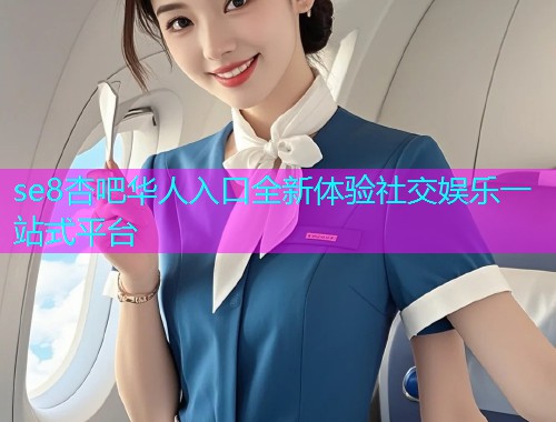 se8杏吧华人入口全新体验社交娱乐一站式平台  第1张