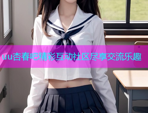 uu杏春吧精彩互动社区尽享交流乐趣  第1张