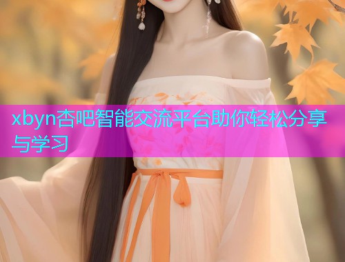 xbyn杏吧智能交流平台助你轻松分享与学习  第1张