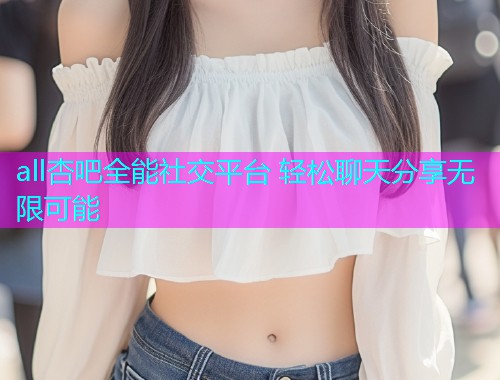 all杏吧全能社交平台 轻松聊天分享无限可能  第1张
