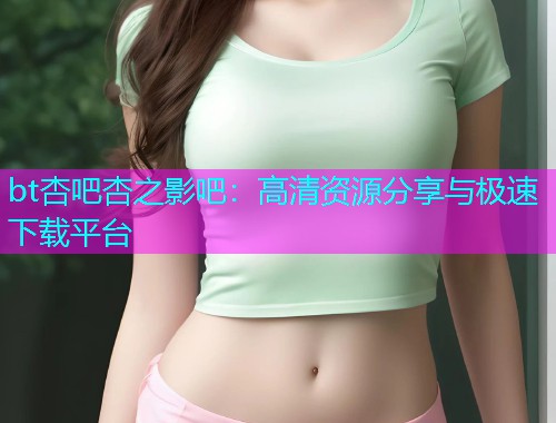 bt杏吧杏之影吧：高清资源分享与极速下载平台  第1张