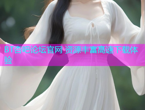 BT杏吧论坛官网 资源丰富高速下载体验  第1张