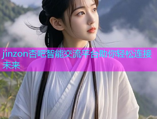 jinzon杏吧智能交流平台助你轻松连接未来  第1张