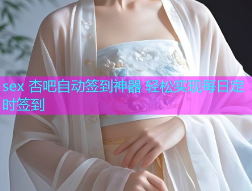 sex 杏吧自动签到神器 轻松实现每日定时签到  第1张