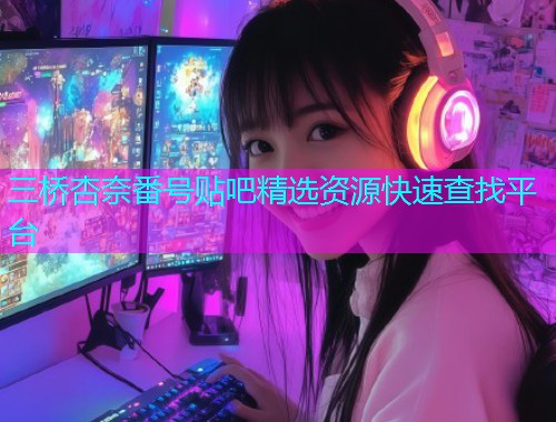 三桥杏奈番号贴吧精选资源快速查找平台  第2张