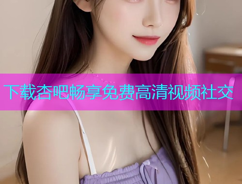 下载杏吧畅享免费高清视频社交  第1张