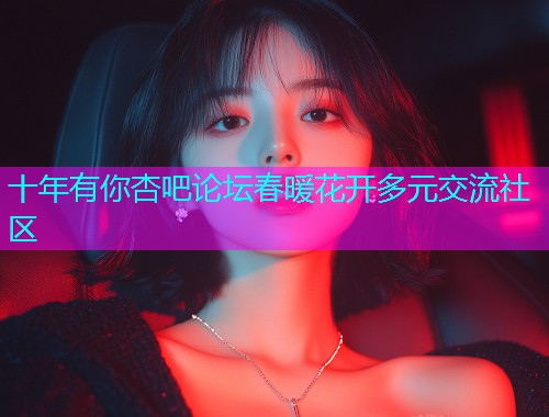 十年有你杏吧论坛春暖花开多元交流社区  第1张