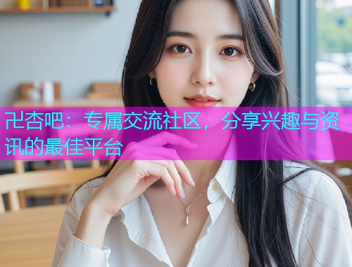 卍杏吧：专属交流社区，分享兴趣与资讯的最佳平台  第1张