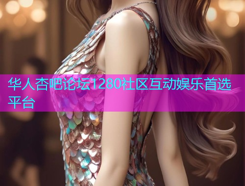 华人杏吧论坛1280社区互动娱乐首选平台  第1张