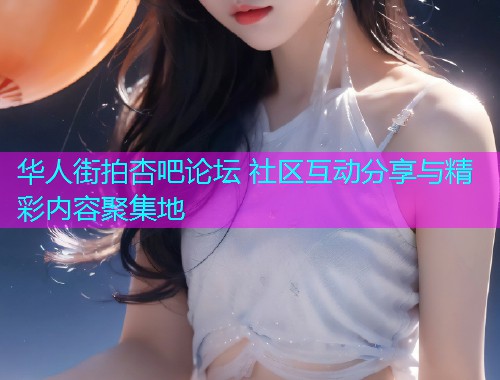 华人街拍杏吧论坛 社区互动分享与精彩内容聚集地  第1张