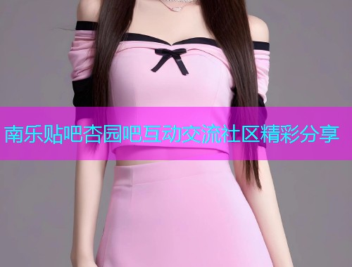 南乐贴吧杏园吧互动交流社区精彩分享  第1张