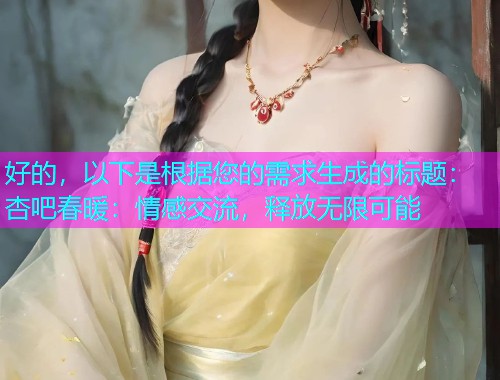好的，以下是根据您的需求生成的标题：杏吧春暖：情感交流，释放无限可能  第2张