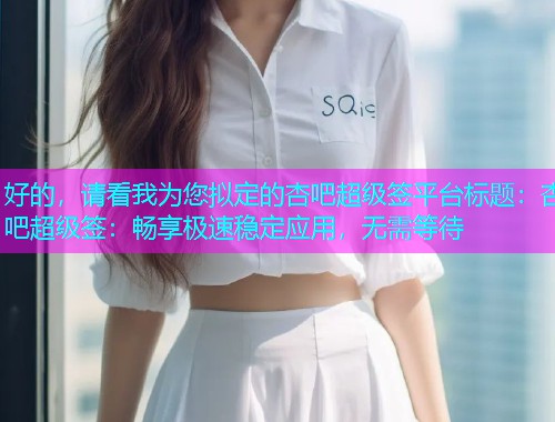 好的，请看我为您拟定的杏吧超级签平台标题：杏吧超级签：畅享极速稳定应用，无需等待  第1张