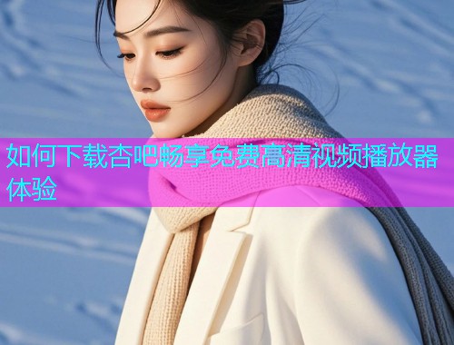 如何下载杏吧畅享免费高清视频播放器体验  第1张