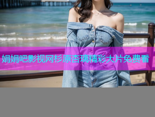 娟娟吧影视网杉原杏璃精彩大片免费看  第1张