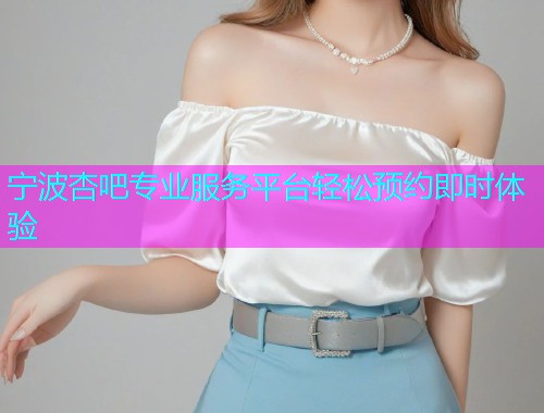 宁波杏吧专业服务平台轻松预约即时体验  第2张