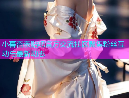 小暮杏奈贴吧官方交流社区聚焦粉丝互动与最新动态  第1张