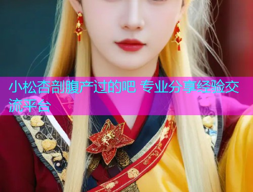 小松杏剖腹产过的吧 专业分享经验交流平台  第1张