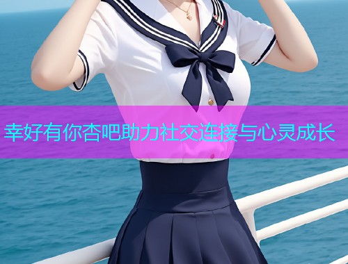 幸好有你杏吧助力社交连接与心灵成长  第1张