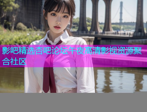 影吧精选杏吧论坛午夜高清影视资源聚合社区  第1张