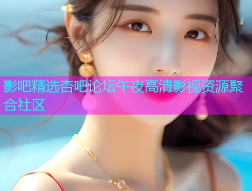 影吧精选杏吧论坛午夜高清影视资源聚合社区  第2张