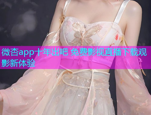 微杏app十年出吧 免费影视直播下载观影新体验  第1张