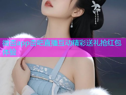 微杏app杏吧直播互动精彩送礼抢红包体验  第1张