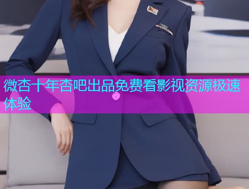 微杏十年杏吧出品免费看影视资源极速体验  第1张