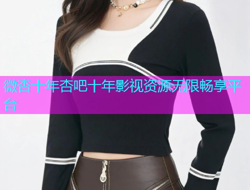微杏十年杏吧十年影视资源无限畅享平台  第1张