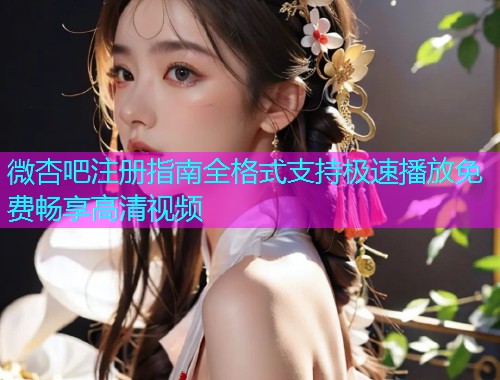 微杏吧注册指南全格式支持极速播放免费畅享高清视频  第1张