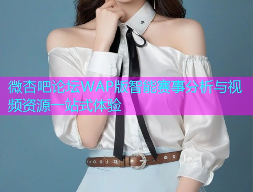 微杏吧论坛WAP版智能赛事分析与视频资源一站式体验  第2张