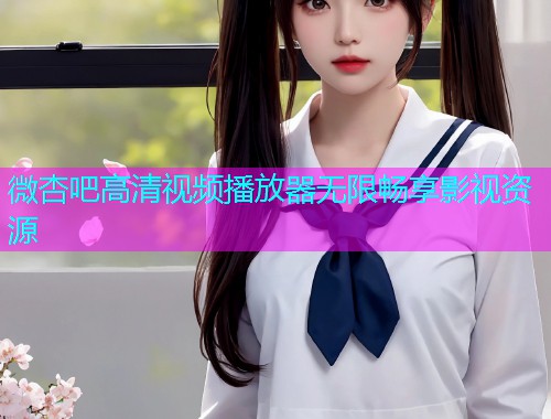 微杏吧高清视频播放器无限畅享影视资源  第2张