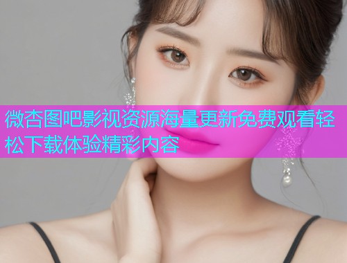 微杏图吧影视资源海量更新免费观看轻松下载体验精彩内容  第1张